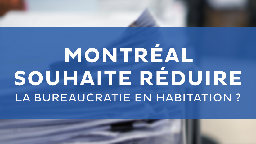 Montréal souhaite réduire la bureaucratie en habitation ?